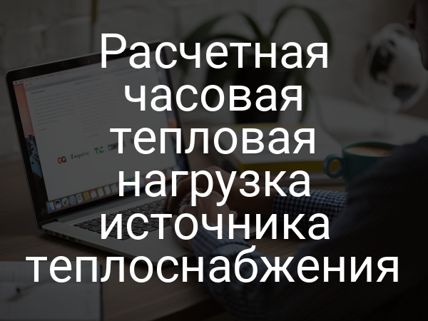 Расчетная часовая тепловая нагрузка источника теплоснабжения