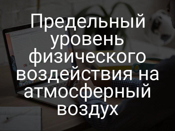 Предельный уровень физического воздействия на атмосферный воздух