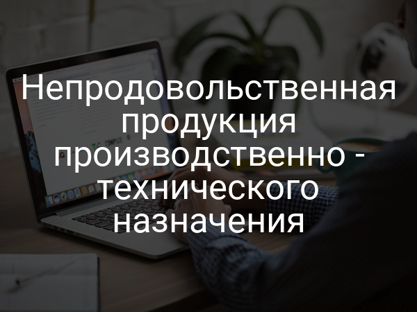 Непродовольственная продукция производственно - технического назначения