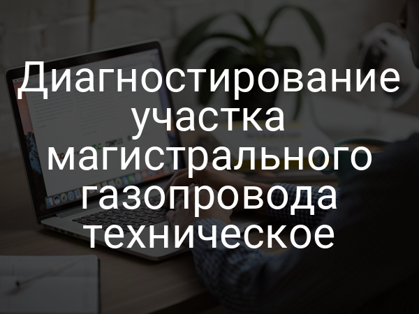 Диагностирование участка магистрального газопровода техническое