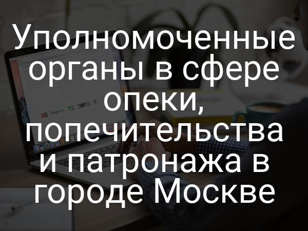 Уполномоченные органы в сфере опеки, попечительства и патронажа в городе Москве