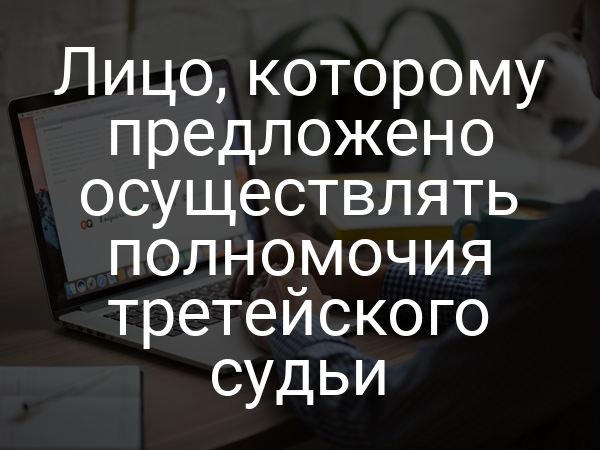 Лицо, которому предложено осуществлять полномочия третейского судьи