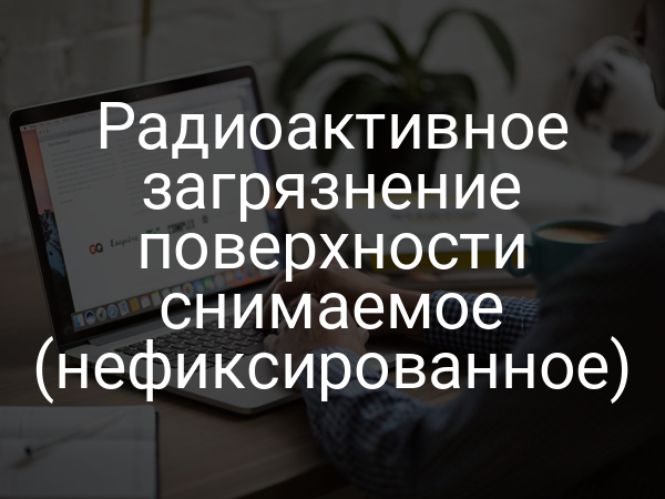 Радиоактивное загрязнение поверхности снимаемое (нефиксированное)