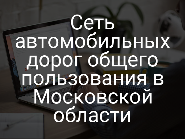 Сеть автомобильных дорог общего пользования в Московской области