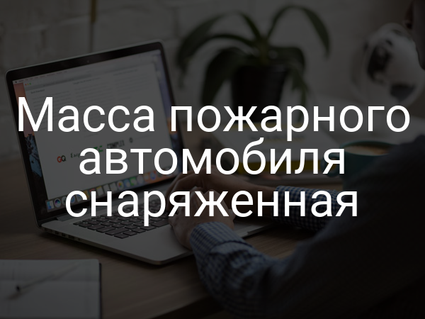 Масса пожарного автомобиля снаряженная