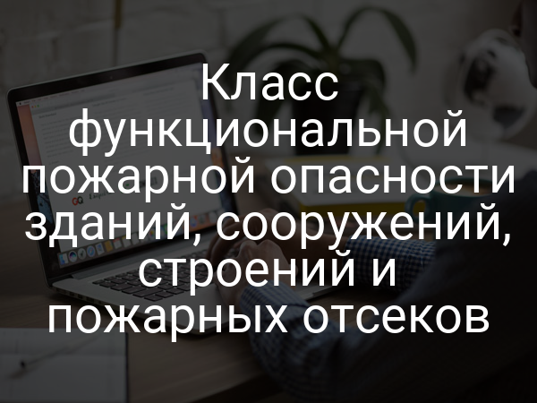 Класс функциональной пожарной опасности зданий, сооружений, строений и пожарных отсеков