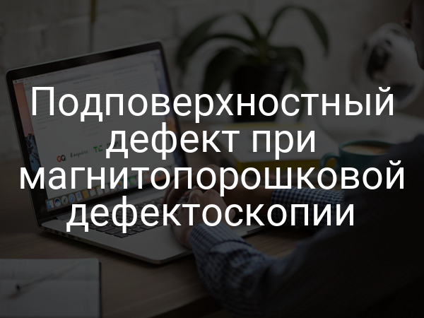 Подповерхностный дефект при магнитопорошковой дефектоскопии