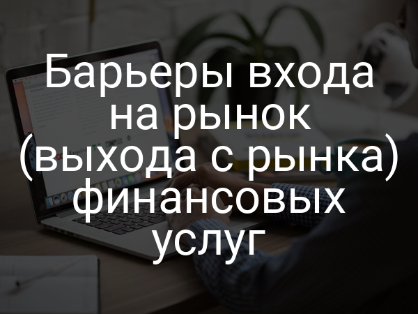 Барьеры входа на рынок (выхода с рынка) финансовых услуг