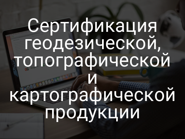 Сертификация геодезической, топографической и картографической продукции