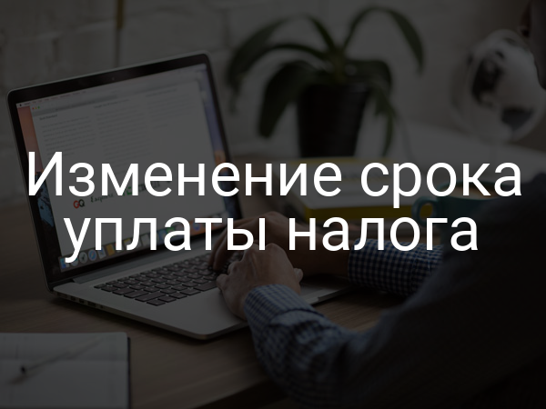 Изменение срока уплаты налога