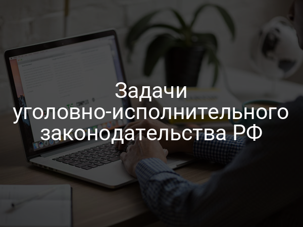 Задачи уголовно-исполнительного законодательства РФ