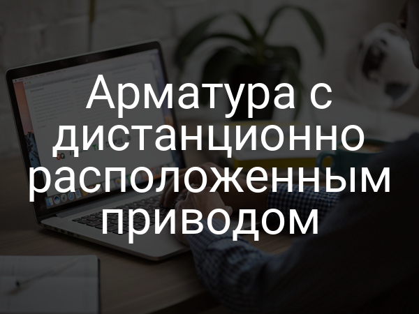 Арматура с дистанционно расположенным приводом
