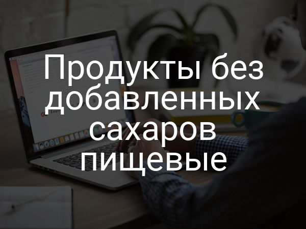 Продукты без добавленных сахаров пищевые