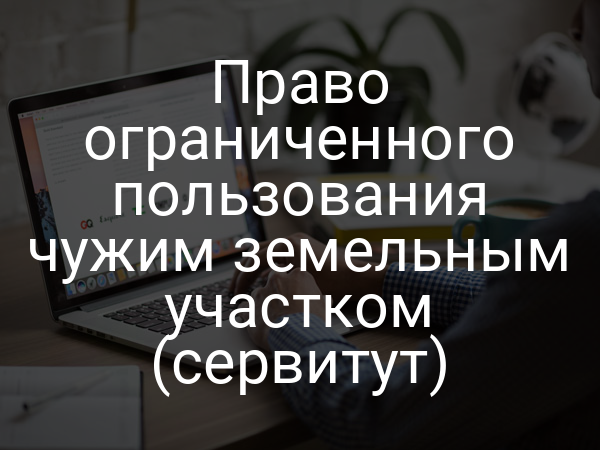 Право ограниченного пользования чужим земельным участком (сервитут)