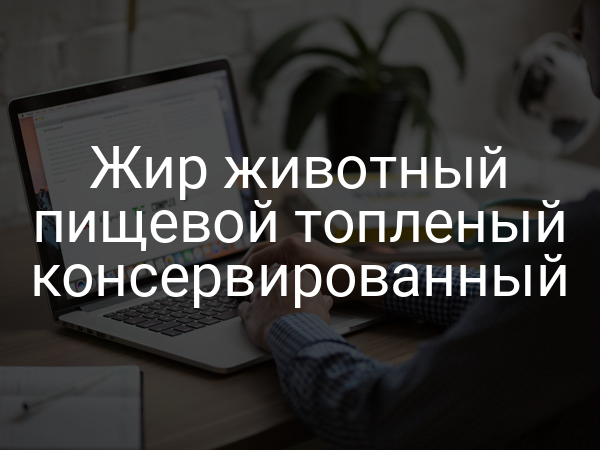 Жир животный пищевой топленый консервированный
