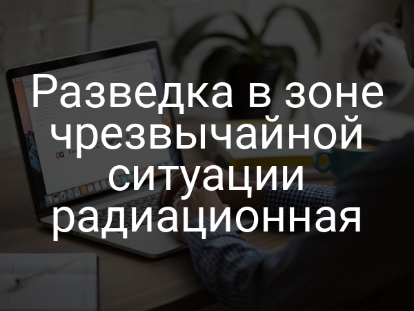 Разведка в зоне чрезвычайной ситуации радиационная