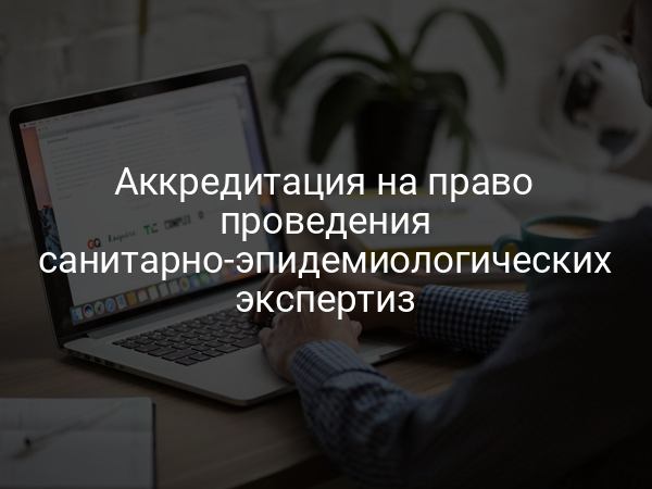 Аккредитация на право проведения санитарно-эпидемиологических экспертиз