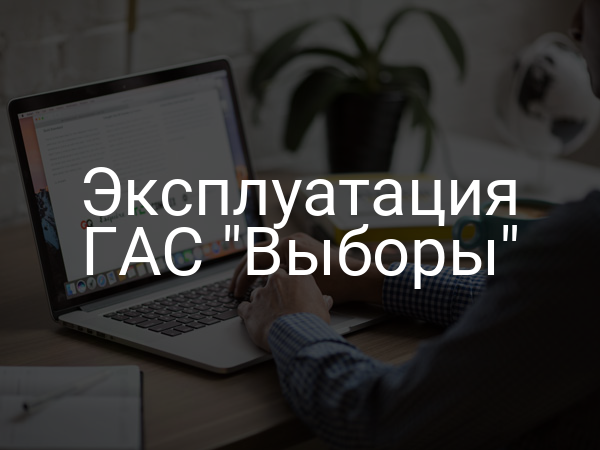 Эксплуатация ГАС "Выборы"
