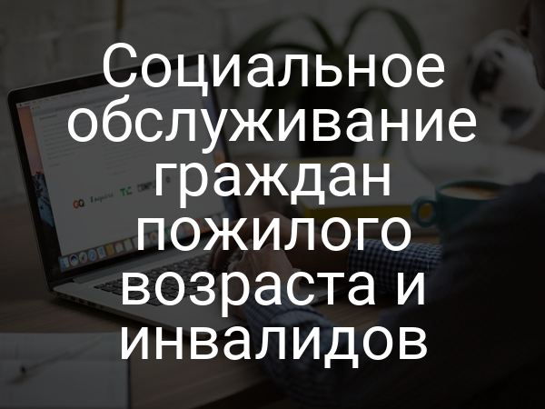 Социальное обслуживание граждан пожилого возраста и инвалидов