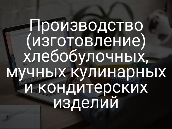 Производство (изготовление) хлебобулочных, мучных кулинарных и кондитерских изделий
