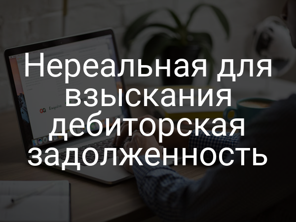 Нереальная для взыскания дебиторская задолженность