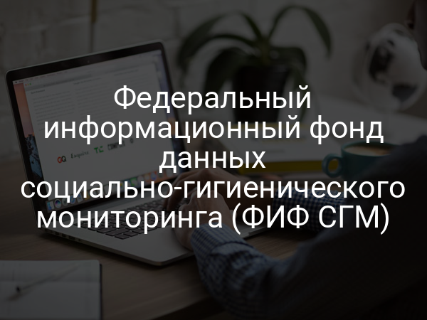 Федеральный информационный фонд данных социально-гигиенического мониторинга (ФИФ СГМ)