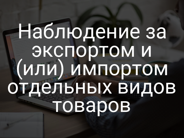 Наблюдение за экспортом и (или) импортом отдельных видов товаров