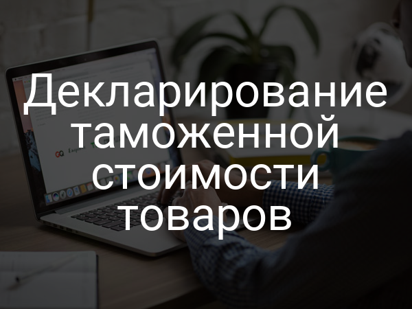 Декларирование таможенной стоимости товаров