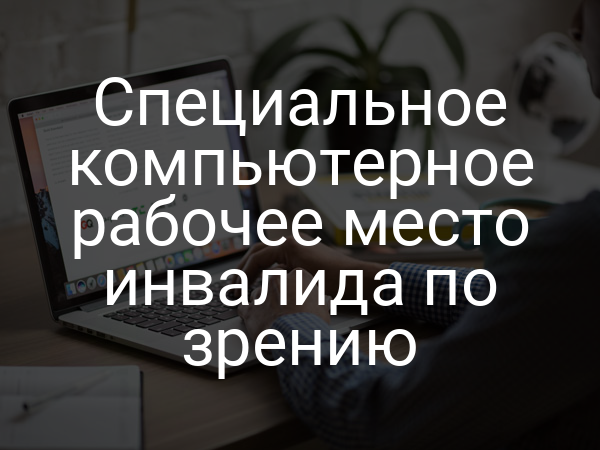 Специальное компьютерное рабочее место инвалида по зрению