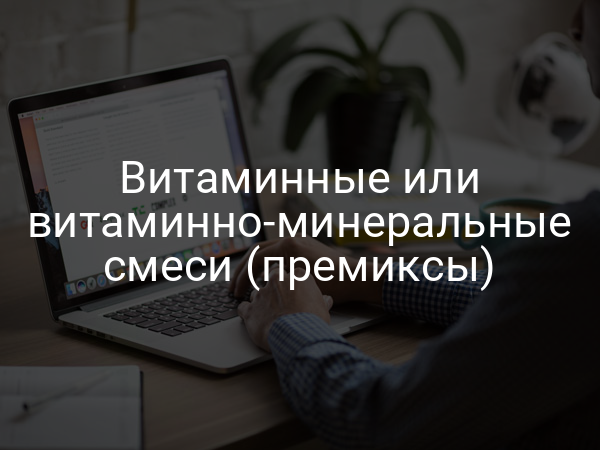 Витаминные или витаминно-минеральные смеси (премиксы)