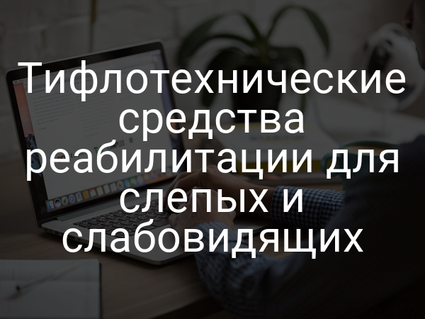 Тифлотехнические средства реабилитации для слепых и слабовидящих