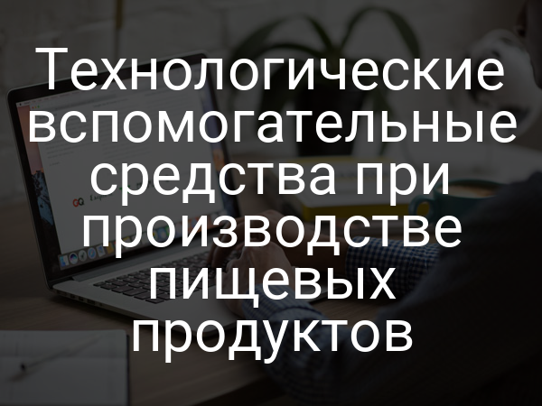 Технологические вспомогательные средства при производстве пищевых продуктов