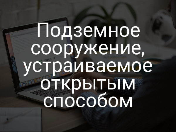 Подземное сооружение, устраиваемое открытым способом