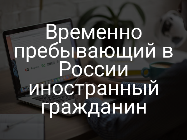 Временно пребывающий в России иностранный гражданин
