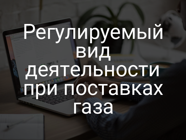 Регулируемый вид деятельности при поставках газа