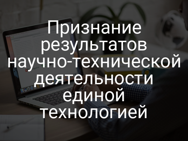 Признание результатов научно-технической деятельности единой технологией
