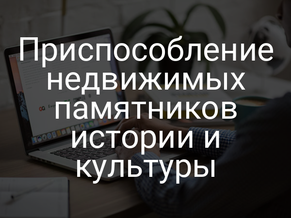 Приспособление недвижимых памятников истории и культуры