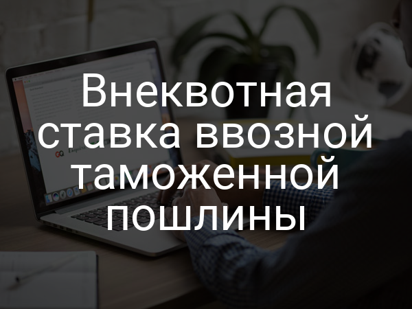 Внеквотная ставка ввозной таможенной пошлины