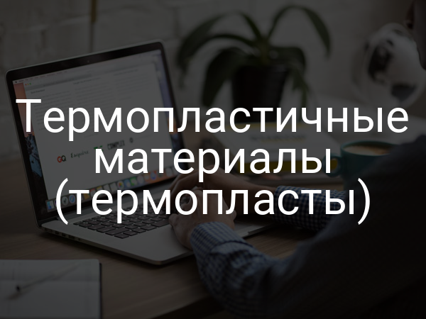 Термопластичные материалы (термопласты)