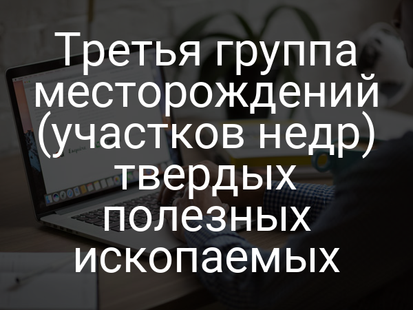 Третья группа месторождений (участков недр) твердых полезных ископаемых