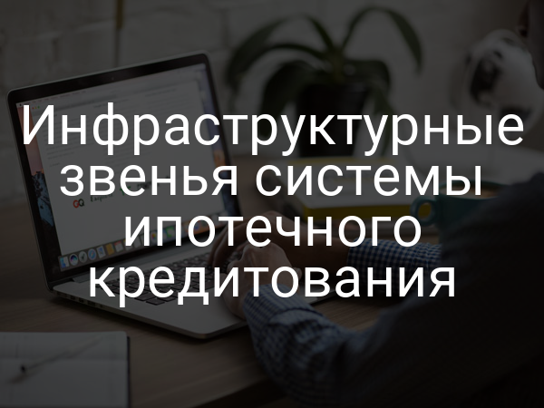 Инфраструктурные звенья системы ипотечного кредитования