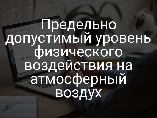 Предельно допустимый уровень физического воздействия на атмосферный воздух