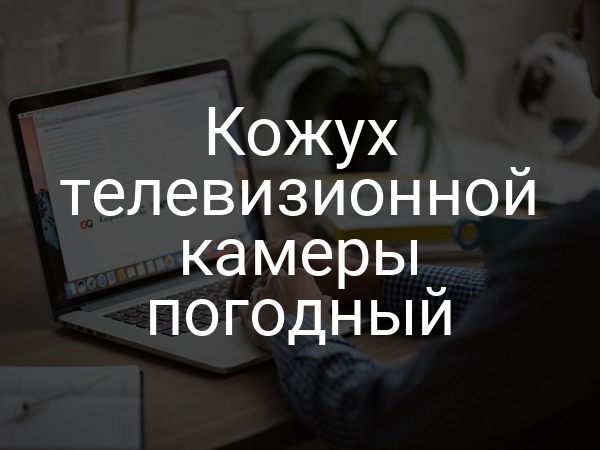 Кожух телевизионной камеры погодный