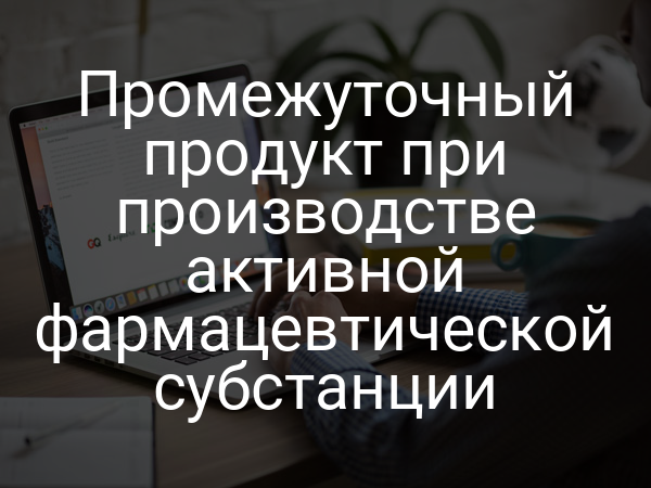Промежуточный продукт при производстве активной фармацевтической субстанции