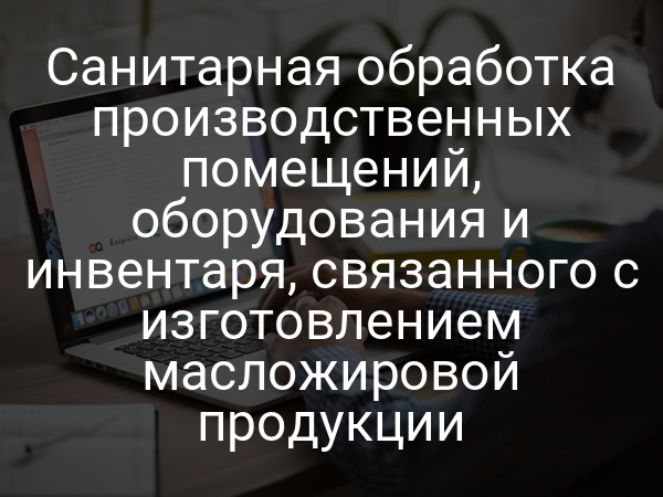 Санитарная обработка производственных помещений, оборудования и инвентаря, связанного с изготовлением масложировой продукции