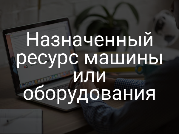 Назначенный ресурс машины или оборудования