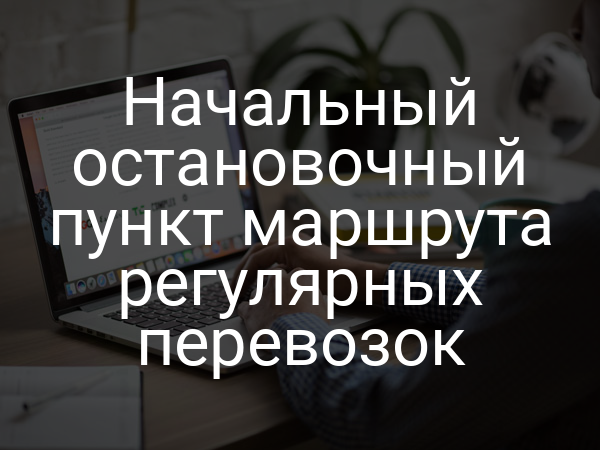 Начальный остановочный пункт маршрута регулярных перевозок