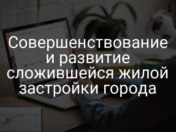 Совершенствование и развитие сложившейся жилой застройки города