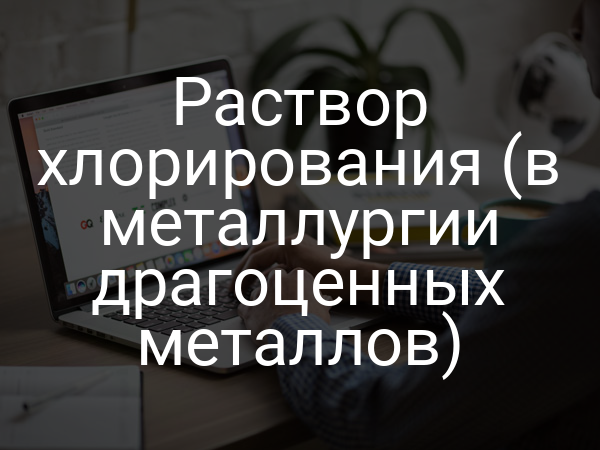 Раствор хлорирования (в металлургии драгоценных металлов)