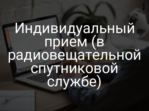 Индивидуальный прием (в радиовещательной спутниковой службе)